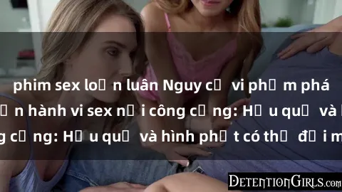phim sex loạn luân Nguy cơ vi phạm pháp luật khi thực hiện hành vi sex nơi công cộng: Hậu quả và hình phạt có thể đối mặt
