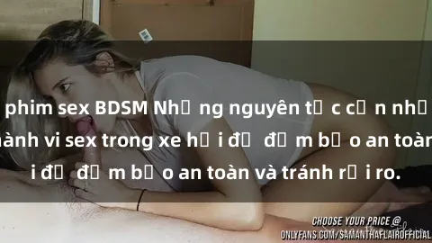 phim sex BDSM Những nguyên tắc cần nhớ khi thực hiện hành vi sex trong xe hơi để đảm bảo an toàn và tránh rủi ro.