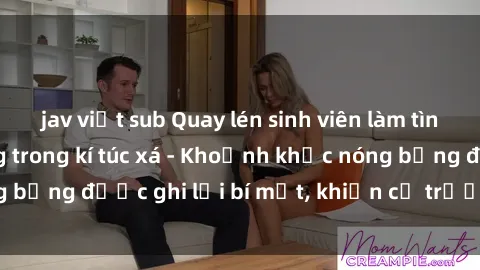 jav việt sub Quay lén sinh viên làm tình ngay trên giường trong kí túc xá - Khoảnh khắc nóng bỏng được ghi lại bí mật, khiến cả trường học xôn xao.
