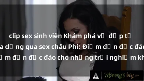 clip sex sinh viên Khám phá vẻ đẹp tự nhiên và văn hóa đa dạng qua sex châu Phi: Điểm đến độc đáo cho những trải nghiệm khó quên