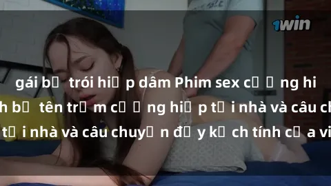 gái bị trói hiếp dâm Phim sex cưỡng hiếp vietsub: Nữ sinh bị tên trộm cưỡng hiếp tại nhà và câu chuyện đầy kịch tính của vietsub