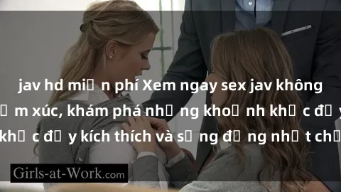 jav hd miễn phí Xem ngay sex jav không che để thỏa mãn cảm xúc, khám phá những khoảnh khắc đầy kích thích và sống động nhất chỉ trong click!
