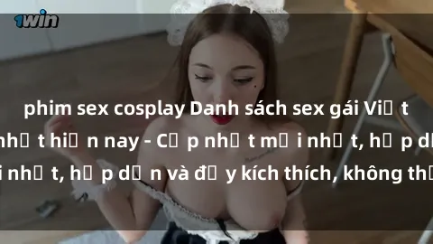 phim sex cosplay Danh sách sex gái Việt Nam sinh viên hot nhất hiện nay - Cập nhật mới nhất, hấp dẫn và đầy kích thích, không thể bỏ qua!