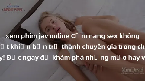 xem phim jav online Cẩm nang sex không che: Những bí quyết khiến bạn trở thành chuyên gia trong chuyện ấy! Đọc ngay để khám phá những mẹo hay và bí quyết tình dục không che.