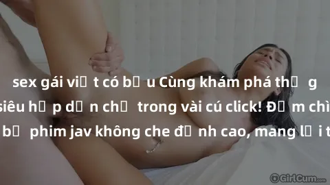 sex gái việt có bầu Cùng khám phá thế giới jav không che siêu hấp dẫn chỉ trong vài cú click! Đắm chìm trong những bộ phim jav không che đỉnh cao, mang lại trải nghiệm thú vị và đầy kích thích.