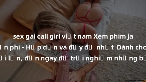 sex gái call girl việt nam Xem phim jav full HD online miễn phí - Hấp dẫn và đầy đủ nhất  Dành cho người lớn, đến ngay để trải nghiệm những bộ phim hấp dẫn và hấp dẫn.
