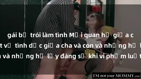 gái bị trói làm tình Mối quan hệ giữa cha và con: Sự thật về tình dục giữa cha và con và những hệ lụy đáng sợ khi vi phạm luật pháp.