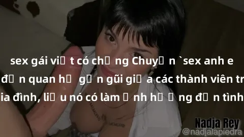 sex gái việt có chồng Chuyện `sex anh em ruột` - Đề cập đến quan hệ gần gũi giữa các thành viên trong gia đình, liệu nó có làm ảnh hưởng đến tình cảm gia đình hay không?