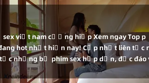 sex việt nam cưỡng hiếp Xem ngay Top phim sex mới nhất đang hot nhất hiện nay! Cập nhật liên tục những bộ phim sex hấp dẫn, độc đáo và đầy kích thích.