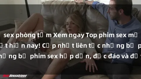 sex phòng tắm Xem ngay Top phim sex mới nhất đang hot nhất hiện nay! Cập nhật liên tục những bộ phim sex hấp dẫn, độc đáo và đầy kích thích.