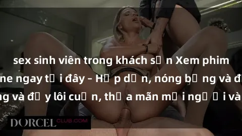 sex sinh viên trong khách sạn Xem phim sex miễn phí online ngay tại đây – Hấp dẫn, nóng bỏng và đầy lôi cuốn, thỏa mãn mọi người và thú vui của bạn!