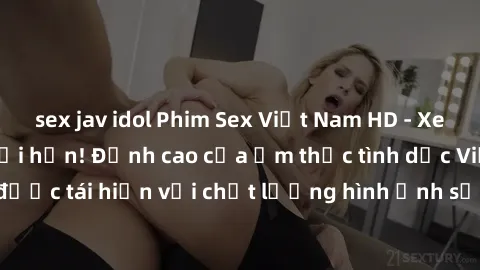 sex jav idol Phim Sex Việt Nam HD - Xem ngay và không giới hạn! Đỉnh cao của ẩm thực tình dục Việt Nam được tái hiện với chất lượng hình ảnh sắc nét. Hãy thưởng thức ngay!