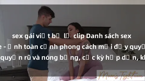 sex gái việt bị lộ clip Danh sách sex Việt Nam không che - Ảnh toàn cảnh phong cách mới đầy quyến rũ và nóng bỏng, cực kỳ hấp dẫn, không thể bỏ qua!