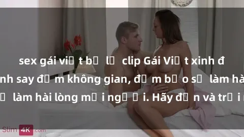 sex gái việt bị lộ clip Gái Việt xinh đẹp, nồng nàn làm tình say đắm không gian, đảm bảo sẽ làm hài lòng mọi người. Hãy đến và trải nghiệm ngay!