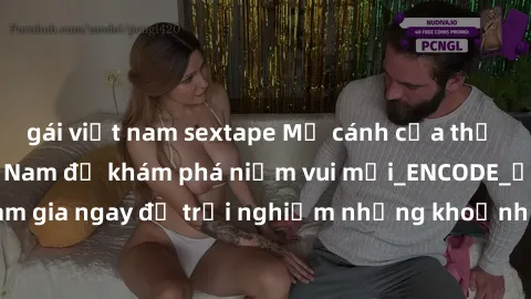 gái việt nam sextape Mở cánh cửa thế giới sex MILF Việt Nam để khám phá niềm vui mới_ENCODE_. Hãy tham gia ngay để trải nghiệm những khoảnh khắc đầy kích thích và đam mê.