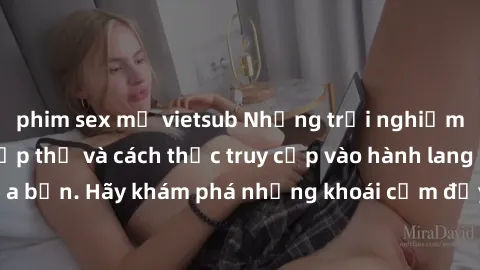 phim sex mỹ vietsub Những trải nghiệm mới lạ với sex tập thể và cách thức truy cập vào hành lang đam mê của bạn. Hãy khám phá những khoái cảm đầy kích thích với tập thể hấp dẫn!